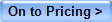 On to Pricing >
